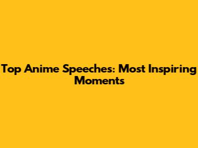 Top Anime Speeches: Most Inspiring Moments