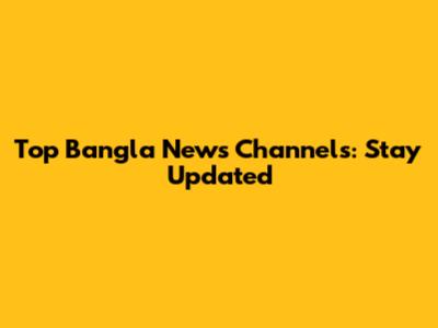Top Bangla News Channels: Stay Updated