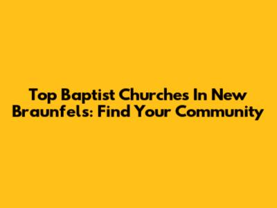 Top Baptist Churches In New Braunfels: Find Your Community
