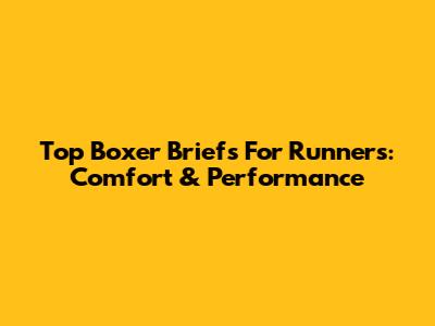 Top Boxer Briefs For Runners: Comfort & Performance