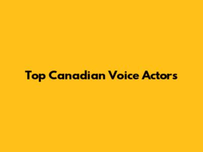 Top Canadian Voice Actors