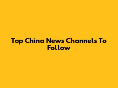 Top China News Channels To Follow