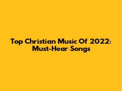 Top Christian Music Of 2022: Must-Hear Songs