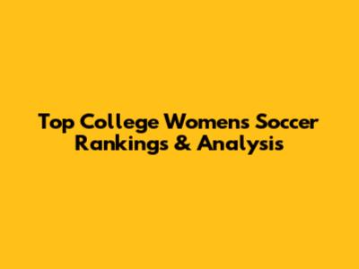 Top College Women's Soccer Rankings & Analysis
