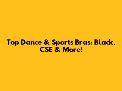 Top Dance & Sports Bras: Black, CSE & More!