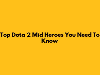 Top Dota 2 Mid Heroes You Need To Know