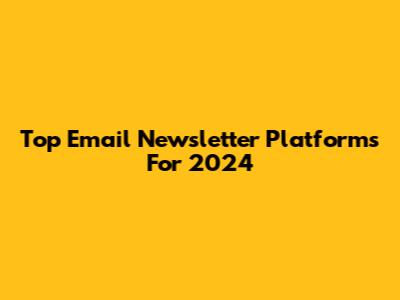 Top Email Newsletter Platforms For 2024