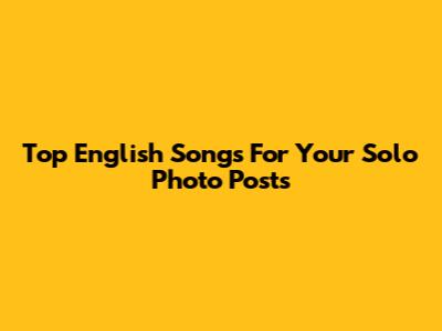 Top English Songs For Your Solo Photo Posts