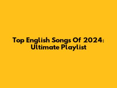 Top English Songs Of 2024: Ultimate Playlist