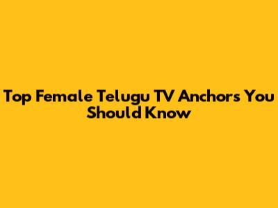 Top Female Telugu TV Anchors You Should Know