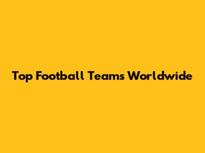 Top Football Teams Worldwide