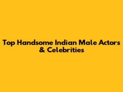 Top Handsome Indian Male Actors & Celebrities