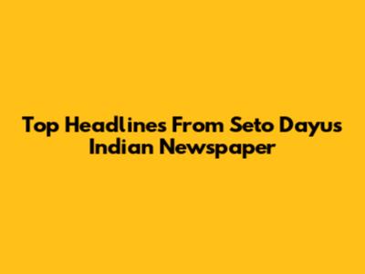 Top Headlines From Seto Dayu's Indian Newspaper