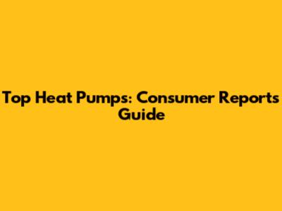 Top Heat Pumps: Consumer Reports Guide
