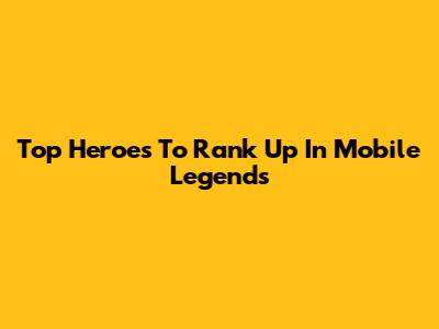 Top Heroes To Rank Up In Mobile Legends