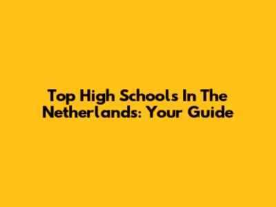 Top High Schools In The Netherlands: Your Guide