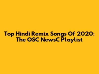 Top Hindi Remix Songs Of 2020: The OSC NewsC Playlist