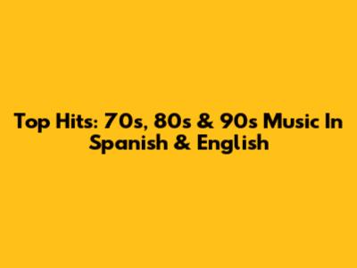 Top Hits: 70s, 80s & 90s Music In Spanish & English