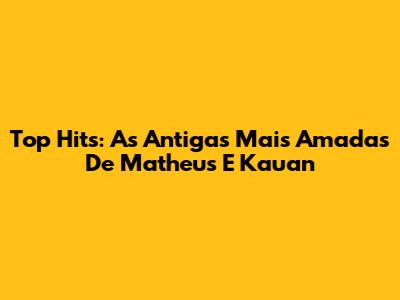 Top Hits: As Antigas Mais Amadas De Matheus E Kauan