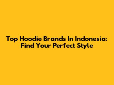 Top Hoodie Brands In Indonesia: Find Your Perfect Style