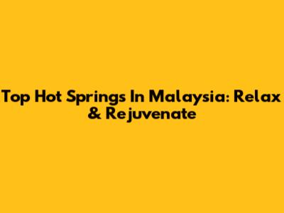 Top Hot Springs In Malaysia: Relax & Rejuvenate