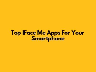 Top IFace Me Apps For Your Smartphone