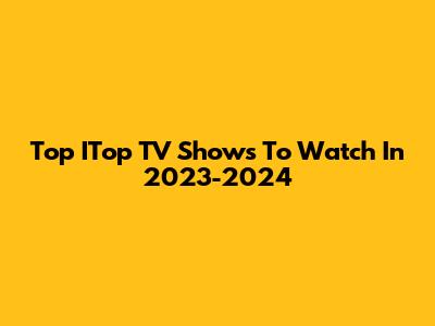 Top ITop TV Shows To Watch In 2023-2024