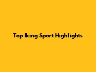 Top Iking Sport Highlights