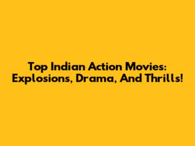 Top Indian Action Movies: Explosions, Drama, And Thrills!
