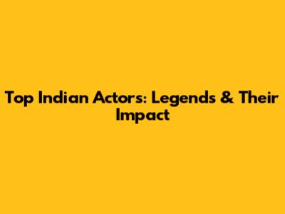 Top Indian Actors: Legends & Their Impact
