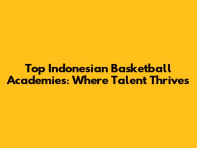 Top Indonesian Basketball Academies: Where Talent Thrives