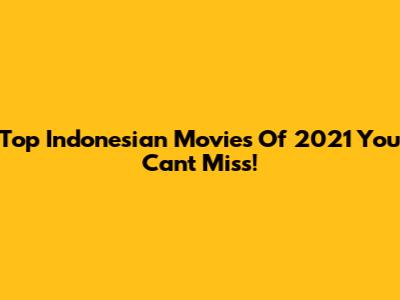 Top Indonesian Movies Of 2021 You Can't Miss!
