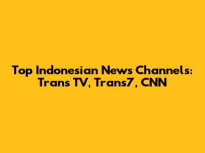 Top Indonesian News Channels: Trans TV, Trans7, CNN