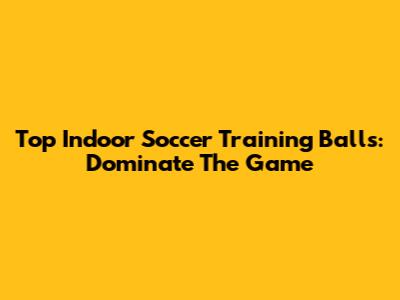 Top Indoor Soccer Training Balls: Dominate The Game