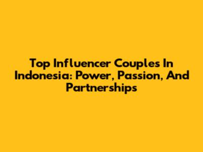 Top Influencer Couples In Indonesia: Power, Passion, And Partnerships