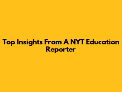 Top Insights From A NYT Education Reporter