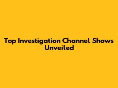 Top Investigation Channel Shows Unveiled