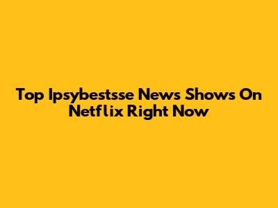 Top Ipsybestsse News Shows On Netflix Right Now