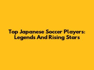 Top Japanese Soccer Players: Legends And Rising Stars