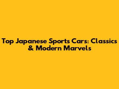 Top Japanese Sports Cars: Classics & Modern Marvels