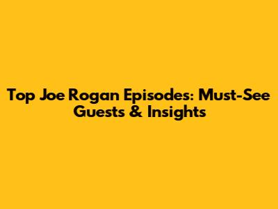 Top Joe Rogan Episodes: Must-See Guests & Insights