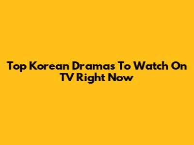 Top Korean Dramas To Watch On TV Right Now