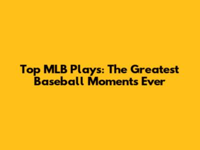 Top MLB Plays: The Greatest Baseball Moments Ever