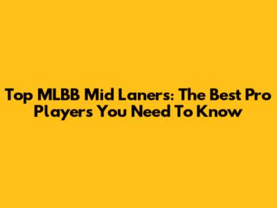 Top MLBB Mid Laners: The Best Pro Players You Need To Know