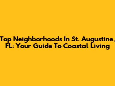 Top Neighborhoods In St. Augustine, FL: Your Guide To Coastal Living