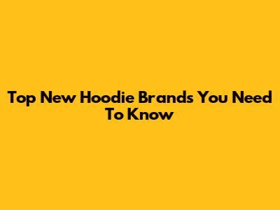 Top New Hoodie Brands You Need To Know