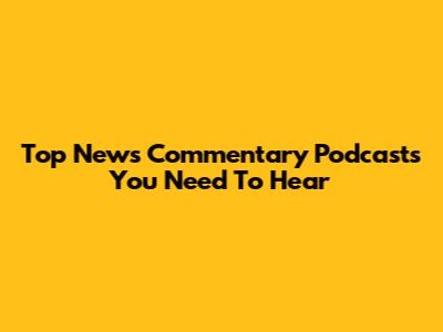 Top News Commentary Podcasts You Need To Hear