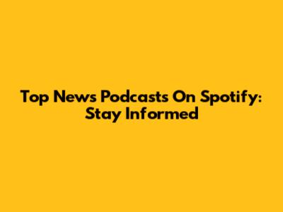 Top News Podcasts On Spotify: Stay Informed
