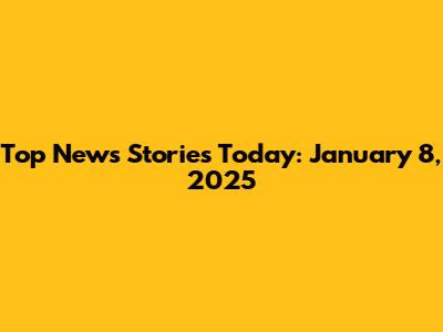 Top News Stories Today: January 8, 2025