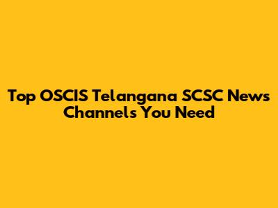 Top OSCIS Telangana SCSC News Channels You Need